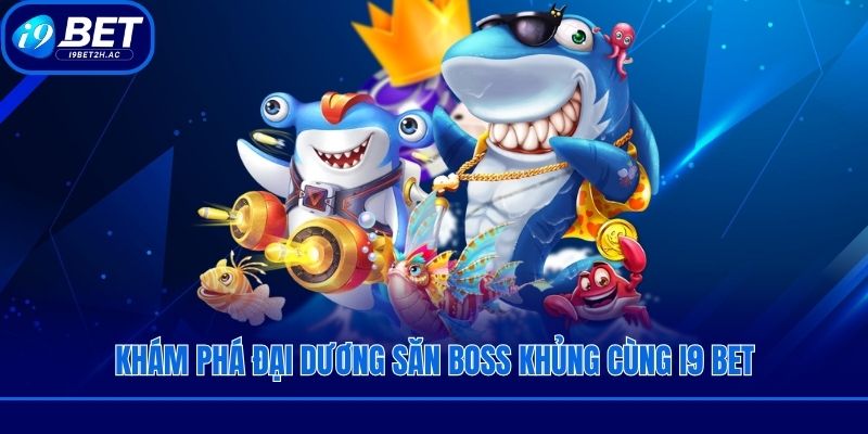 Khám phá đại dương săn boss khủng cùng I9 bet